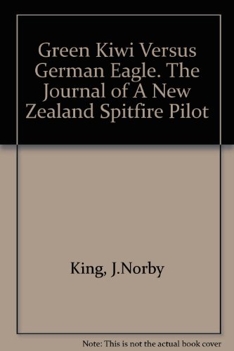 Green Kiwi Versus German Eagle. The Journal of A New Zealand Spitfire Pilot