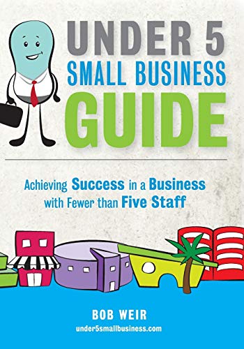 Stock image for Under 5 Small Business Guide: Achieving Success in a Business with Fewer than Five Staff for sale by Lucky's Textbooks