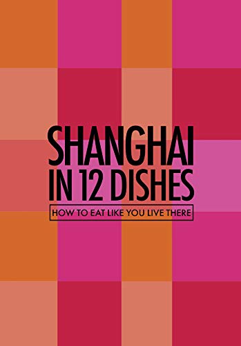 Stock image for Shanghai in 12 Dishes: How to eat like you live there (Culinary travel guide) for sale by WorldofBooks