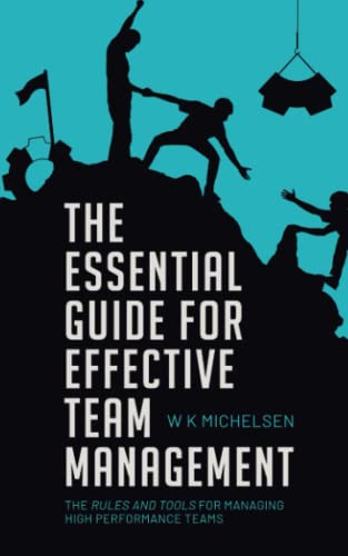

The Essential Guide for Effective Team Management: the rules and tools for achieving High Performance Teams