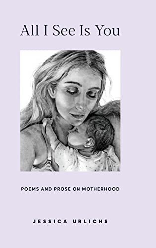 Stock image for All I See Is You: Poetry & Prose for a Mother's Heart (Jessica Urlichs: Early Motherhood Poetry & Prose Collection) for sale by SecondSale