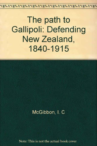 The path to Gallipoli: Defending New Zealand, 1840-1915 (9780477000260) by McGibbon, I. C