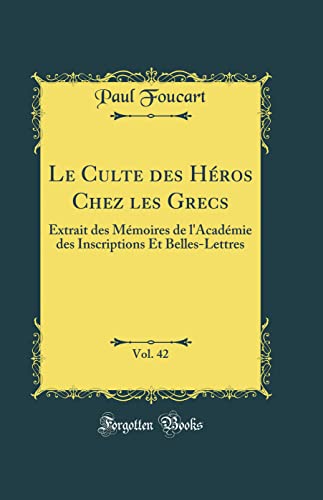 Imagen de archivo de Le Culte des H?ros Chez les Grecs, Vol. 42: Extrait des M?moires de l'Acad?mie des Inscriptions Et Belles-Lettres (Classic Reprint) a la venta por PBShop.store US