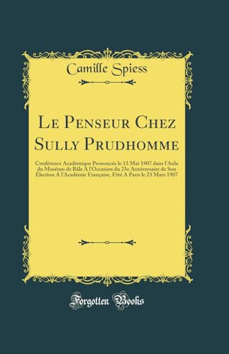 Beispielbild fr Le Penseur Chez Sully Prudhomme: Conf rence Acad mique Prononc e le 13 Mai 1907 dans l'Aula du Mus um de Bâle A l'Occasion du 25e Anniversaire de Son . A Paris le 23 Mars 1907 (Classic Reprint) zum Verkauf von WorldofBooks