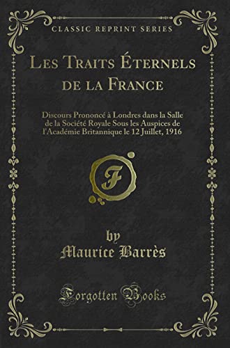 Stock image for Les Traits ternels de la France Discours Prononc Londres dans la Salle de la Socit Royale Sous les Auspices de l'Acadmie Britannique le 12 Juillet, 1916 Classic Reprint for sale by PBShop.store US