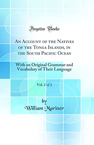 Stock image for An Account of the Natives of the Tonga Islands, in the South Pacific Ocean, Vol 2 of 2 With an Original Grammar and Vocabulary of Their Language Classic Reprint for sale by PBShop.store US