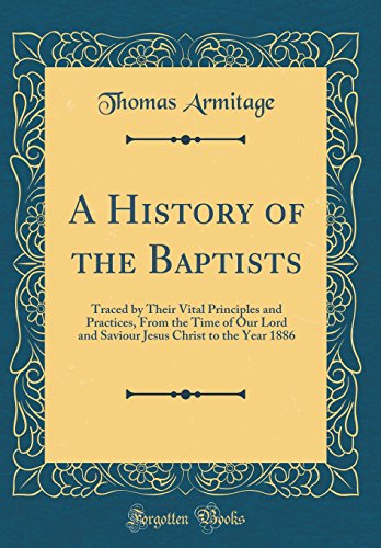 Stock image for A History of the Baptists Traced by Their Vital Principles and Practices, From the Time of Our Lord and Saviour Jesus Christ to the Year 1886 Classic Reprint for sale by PBShop.store US