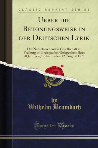 Stock image for Ueber die Betonungsweise in der Deutschen Lyrik Der Naturforschenden Gesellschaft zu Freiburg im Breisgau bei Gelegenheit Ihres 50 Jhrigen Jubilums den 12 August 1871 Classic Reprint for sale by PBShop.store US