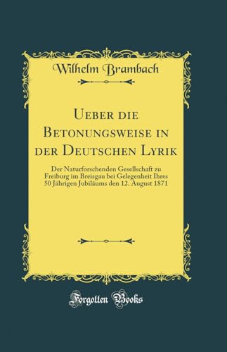 Stock image for Ueber die Betonungsweise in der Deutschen Lyrik Der Naturforschenden Gesellschaft zu Freiburg im Breisgau bei Gelegenheit Ihres 50 Jhrigen Jubilums den 12 August 1871 Classic Reprint for sale by PBShop.store US