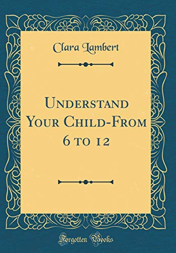 Imagen de archivo de Understand Your ChildFrom 6 to 12 Classic Reprint a la venta por PBShop.store US