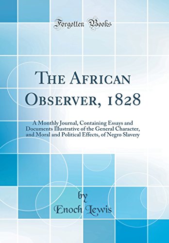 Stock image for The African Observer, 1828 A Monthly Journal, Containing Essays and Documents Illustrative of the General Character, and Moral and Political Effects, of Negro Slavery Classic Reprint for sale by PBShop.store US