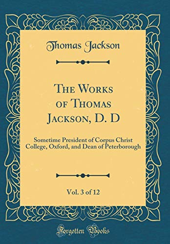 Stock image for The Works of Thomas Jackson, D D, Vol 3 of 12 Sometime President of Corpus Christ College, Oxford, and Dean of Peterborough Classic Reprint for sale by PBShop.store US
