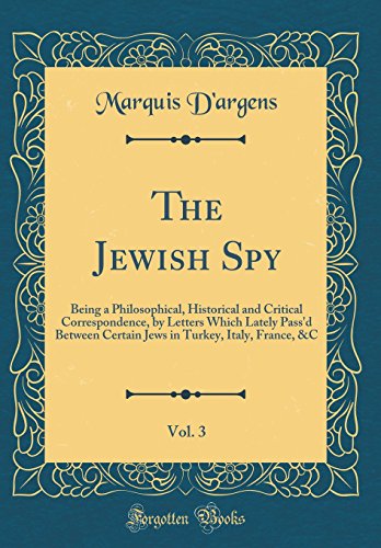 9780483115484: The Jewish Spy, Vol. 3: Being a Philosophical, Historical and Critical Correspondence, by Letters Which Lately Pass'd Between Certain Jews in Turkey, Italy, France, &C (Classic Reprint)