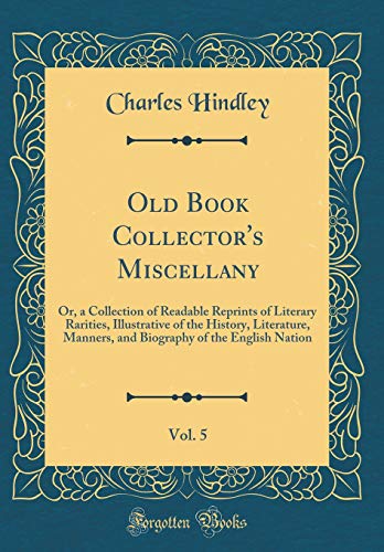 Beispielbild fr Old Book Collector's Miscellany, Vol 5 Or, a Collection of Readable Reprints of Literary Rarities, Illustrative of the History, Literature, Manners, of the English Nation Classic Reprint zum Verkauf von PBShop.store US