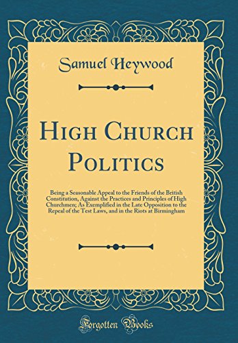Imagen de archivo de High Church Politics Being a Seasonable Appeal to the Friends of the British Constitution, Against the Practices and Principles of High Churchmen As the Test Laws, and in the Riots at Birmingham a la venta por PBShop.store US