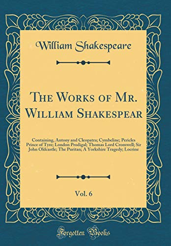 Imagen de archivo de The Works of Mr William Shakespear, Vol 6 Containing, Antony and Cleopatra Cymbeline Pericles Prince of Tyre London Prodigal Thomas Lord Yorkshire Tragedy Locrine Classic Reprint a la venta por PBShop.store US