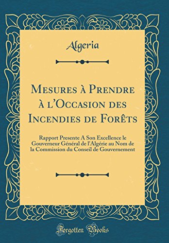 Stock image for Mesures Prendre l'Occasion des Incendies de Forts Rapport Presente A Son Excellence le Gouverneur Gnral de l'Algrie au Nom de la Commission du Conseil de Gouvernement Classic Reprint for sale by PBShop.store US