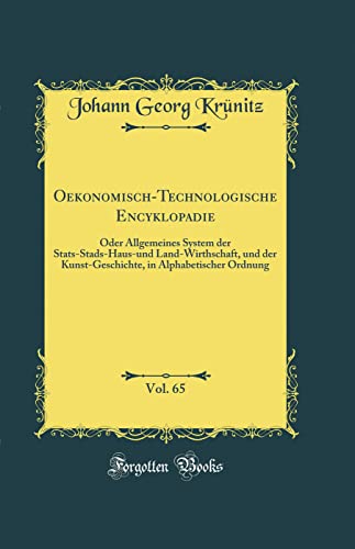 Stock image for Oekonomisch-Technologische Encyklopadie, Vol. 65: Oder Allgemeines System der Stats-Stads-Haus-und Land-Wirthschaft, und der Kunst-Geschichte, in Alphabetischer Ordnung (Classic Reprint) for sale by Revaluation Books