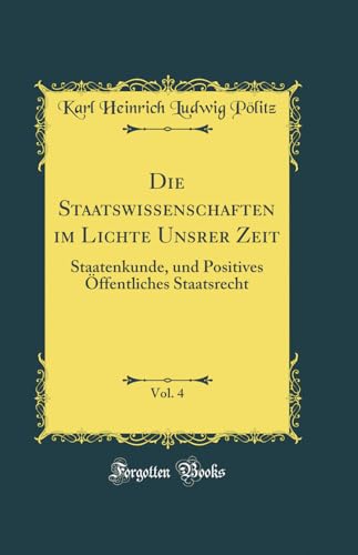 Stock image for Die Staatswissenschaften im Lichte Unsrer Zeit, Vol. 4 : Staatenkunde, und Positives ffentliches Staatsrecht (Classic Reprint) for sale by Buchpark