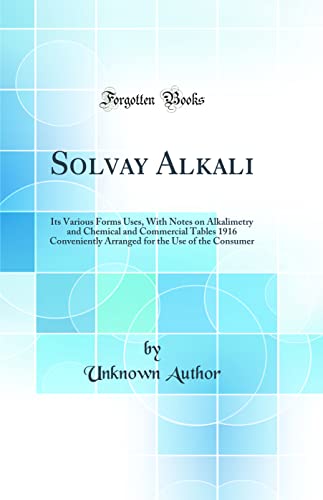 Beispielbild fr Solvay Alkali: Its Various Forms Uses, With Notes on Alkalimetry and Chemical and Commercial Tables 1916 Conveniently Arranged for the Use of the Consumer (Classic Reprint) zum Verkauf von WorldofBooks