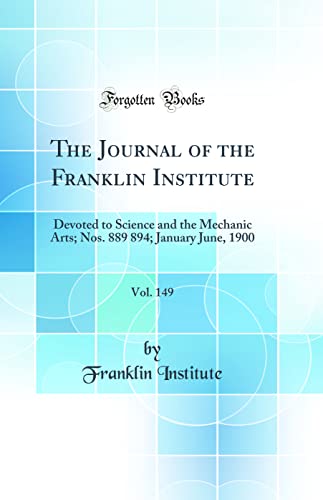 9780483177550: The Journal of the Franklin Institute, Vol. 149: Devoted to Science and the Mechanic Arts; Nos. 889 894; January June, 1900 (Classic Reprint)