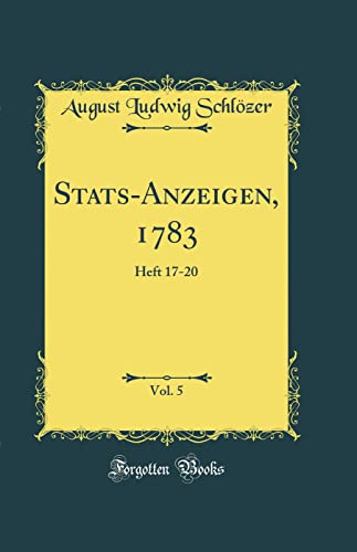 Stock image for Stats-Anzeigen, 1783, Vol. 5: Heft 17-20 (Classic Reprint) for sale by PBShop.store US