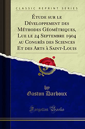 Beispielbild fr tude Sur Le D?veloppement Des M?thodes G?om?triques, Lue Le 24 Septembre 1904 Au Congr?s Des Sciences Et Des Arts ? Saint-Louis (Classic Reprint) zum Verkauf von PBShop.store US