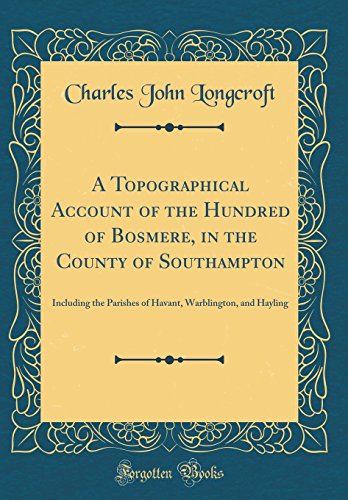 Imagen de archivo de A Topographical Account of the Hundred of Bosmere, in the County of Southampton: Including the Parishes of Havant, Warblington, and Hayling (Classic Reprint) a la venta por PBShop.store US