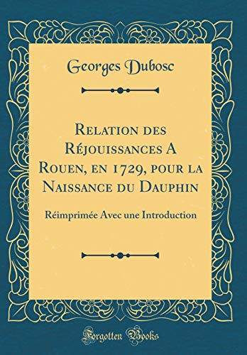 Stock image for Relation des Rjouissances A Rouen, en 1729, pour la Naissance du Dauphin Rimprime Avec une Introduction Classic Reprint for sale by PBShop.store US