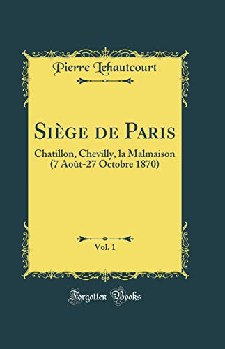 Stock image for Sige de Paris, Vol 1 Chatillon, Chevilly, la Malmaison 7 Aot27 Octobre 1870 Classic Reprint for sale by PBShop.store US