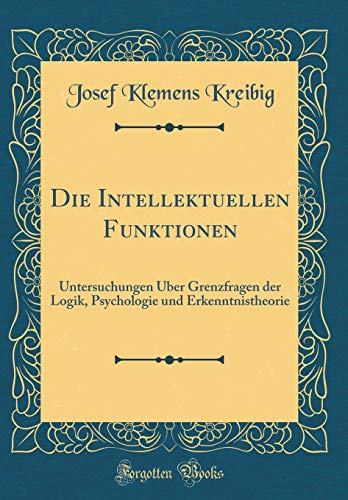 Beispielbild fr Die Intellektuellen Funktionen Untersuchungen ber Grenzfragen der Logik, Psychologie und Erkenntnistheorie Classic Reprint German Edition zum Verkauf von PBShop.store US