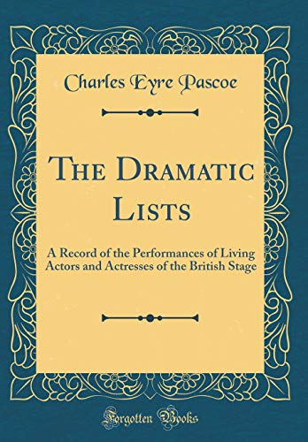 Stock image for The Dramatic Lists: A Record of the Performances of Living Actors and Actresses of the British Stage (Classic Reprint) for sale by Revaluation Books