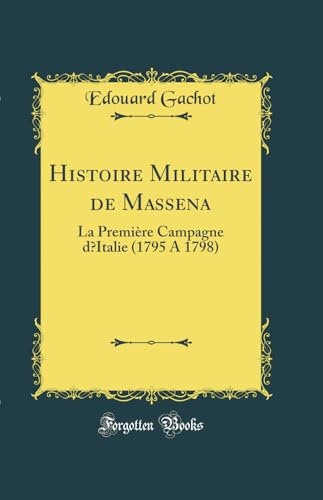 Beispielbild fr Histoire Militaire de Massena: La Premi?re Campagne dItalie (1795 A 1798) (Classic Reprint) zum Verkauf von PBShop.store US