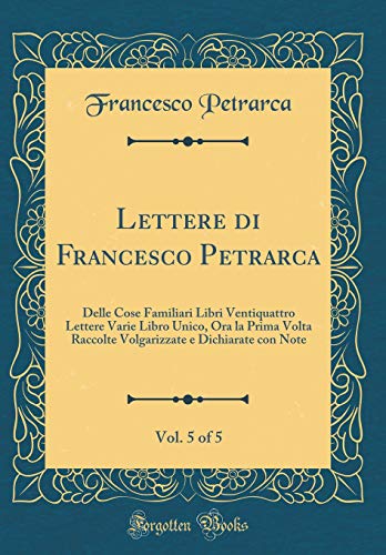 9780483276505: Lettere di Francesco Petrarca, Vol. 5 of 5: Delle Cose Familiari Libri Ventiquattro Lettere Varie Libro Unico, Ora la Prima Volta Raccolte Volgarizzate e Dichiarate con Note (Classic Reprint)
