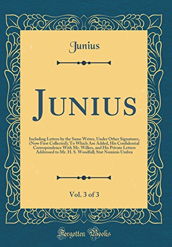 Beispielbild fr Junius, Vol 3 of 3 Including Letters by the Same Writer, Under Other Signatures, Now First Collected To Which Are Added, His Confidential to Mr H S Woodfall Stat Nominis Umbra zum Verkauf von PBShop.store US