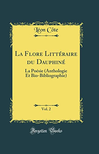 Stock-Bild f�r La Flore Litt�raire du Dauphin�, Vol. 2: La Po�sie (Anthologie Et Bio-Bibliographie) (Classic Reprint)