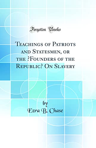 Imagen de archivo de Teachings of Patriots and Statesmen, or the ?Founders of the Republic? On Slavery (Classic Reprint) a la venta por PBShop.store US