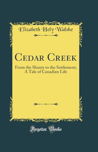 Beispielbild fr Cedar Creek: From the Shanty to the Settlement; A Tale of Canadian Life (Classic Reprint) zum Verkauf von Reuseabook