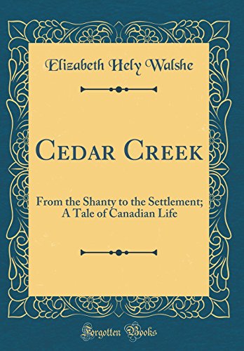 Imagen de archivo de Cedar Creek: From the Shanty to the Settlement; A Tale of Canadian Life (Classic Reprint) a la venta por Reuseabook