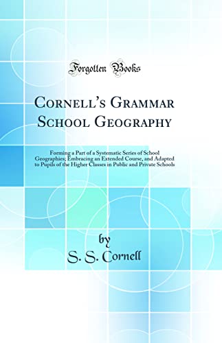 Stock image for Cornell's Grammar School Geography Forming a Part of a Systematic Series of School Geographies Embracing an Extended Course, and Adapted to Pupils Public and Private Schools Classic Reprint for sale by PBShop.store US