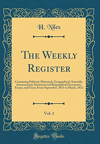 Stock image for The Weekly Register, Vol 1 Containing Political, Historical, Geographical, Scientific, Astronomical, Statistical and Biographical Documents, Essays, 1811 to March, 1812 Classic Reprint for sale by PBShop.store US