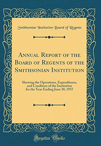 Beispielbild fr Annual Report of the Board of Regents of the Smithsonian Institution: Showing the Operations, Expenditures, and Condition of the Institution for the Year Ending June 30, 1937 (Classic Reprint) zum Verkauf von AwesomeBooks
