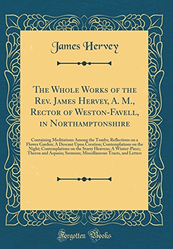 9780483443617: The Whole Works of the Rev. James Hervey, A. M., Rector of Weston-Favell, in Northamptonshire: Containing Meditations Among the Tombs; Reflections on ... the Night; Contemplations on the Starry Heave