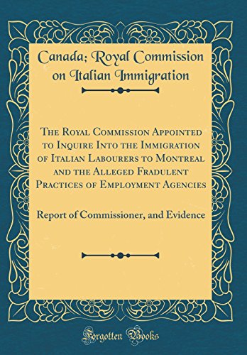 Imagen de archivo de The Royal Commission Appointed to Inquire Into the Immigration of Italian Labourers to Montreal and the Alleged Fradulent Practices of Employment Commissioner, and Evidence Classic Reprint a la venta por PBShop.store US