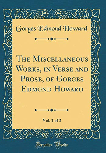 Imagen de archivo de The Miscellaneous Works, in Verse and Prose, of Gorges Edmond Howard, Vol. 1 of 3 (Classic Reprint) a la venta por PBShop.store US