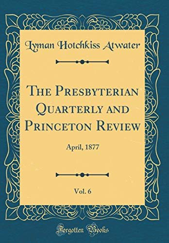 Stock image for The Presbyterian Quarterly and Princeton Review, Vol 6 April, 1877 Classic Reprint for sale by PBShop.store US