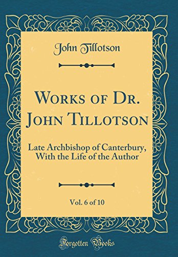 9780483481954: Works of Dr. John Tillotson, Vol. 6 of 10: Late Archbishop of Canterbury, With the Life of the Author (Classic Reprint)