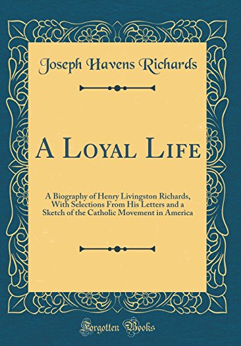 Beispielbild fr A Loyal Life A Biography of Henry Livingston Richards, With Selections From His Letters and a Sketch of the Catholic Movement in America Classic Reprint zum Verkauf von PBShop.store US
