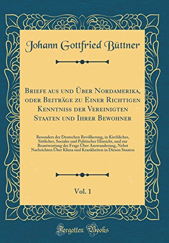 Beispielbild fr Briefe aus und ber Nordamerika, oder Beitrge zu Einer Richtigen Kenntni der Vereinigten Staaten und Ihrer Bewohner, Vol. 1 : Besonders der Deutschen Bevlkerung, in Kirchlicher, Sittlicher, Socialer und Politischer Hinsicht, und zur Beantwortung der zum Verkauf von Buchpark