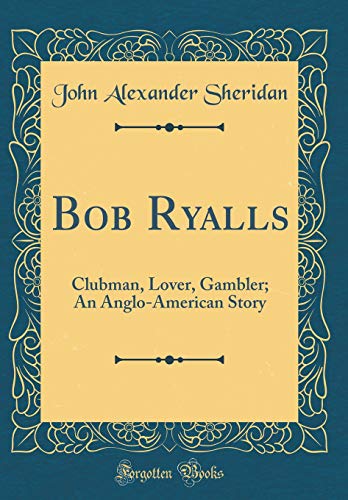 Beispielbild fr Bob Ryalls: Clubman, Lover, Gambler; An Anglo-American Story (Classic Reprint) zum Verkauf von Reuseabook